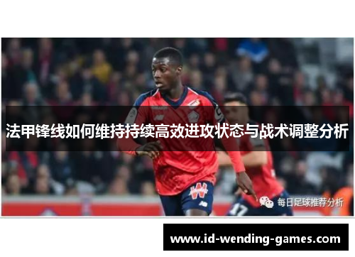 法甲锋线如何维持持续高效进攻状态与战术调整分析