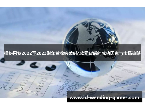 揭秘巴黎2022至2023财年营收突破8亿欧元背后的成功因素与市场策略