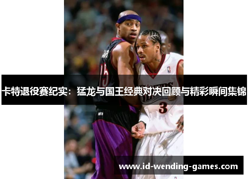 卡特退役赛纪实:猛龙与国王经典对决回顾与精彩瞬间集锦