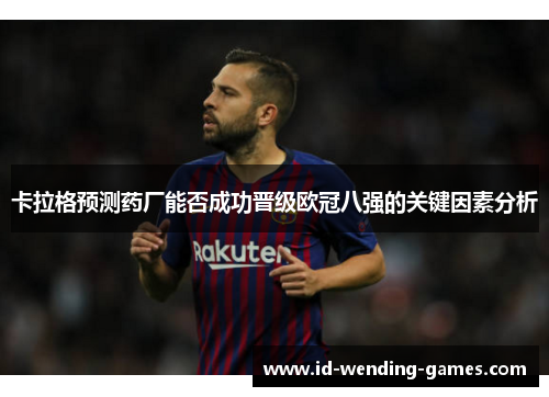卡拉格预测药厂能否成功晋级欧冠八强的关键因素分析
