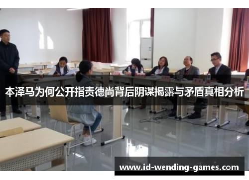 本泽马为何公开指责德尚背后阴谋揭露与矛盾真相分析