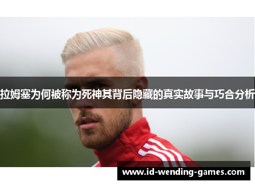 拉姆塞为何被称为死神其背后隐藏的真实故事与巧合分析
