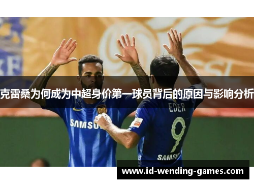 克雷桑为何成为中超身价第一球员背后的原因与影响分析