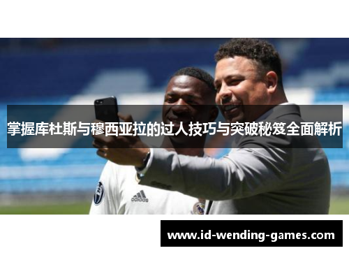 掌握库杜斯与穆西亚拉的过人技巧与突破秘笈全面解析