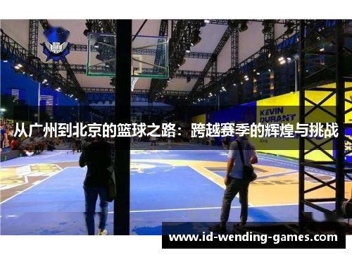 从广州到北京的篮球之路：跨越赛季的辉煌与挑战