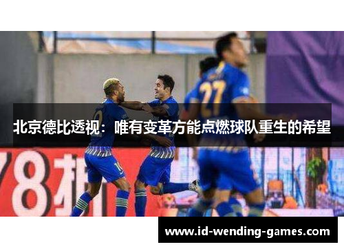 北京德比透视：唯有变革方能点燃球队重生的希望