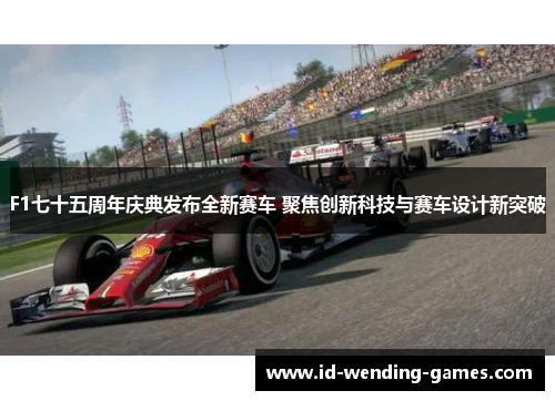 F1七十五周年庆典发布全新赛车 聚焦创新科技与赛车设计新突破