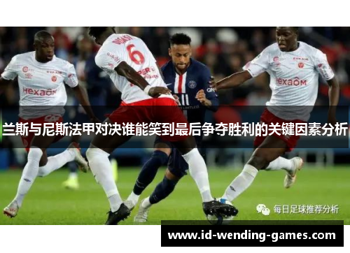 兰斯与尼斯法甲对决谁能笑到最后争夺胜利的关键因素分析