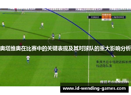 奥塔维奥在比赛中的关键表现及其对球队的重大影响分析