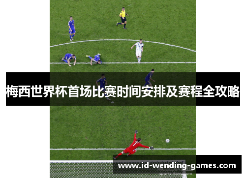 梅西世界杯首场比赛时间安排及赛程全攻略