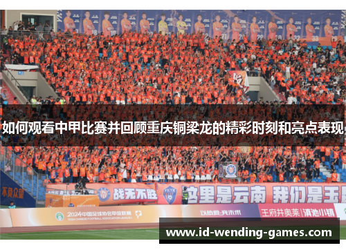 如何观看中甲比赛并回顾重庆铜梁龙的精彩时刻和亮点表现