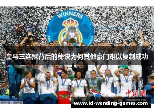 皇马三连冠背后的秘诀为何其他豪门难以复制成功