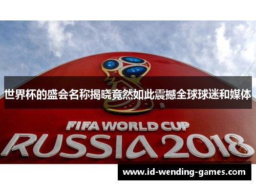 世界杯的盛会名称揭晓竟然如此震撼全球球迷和媒体