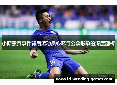 小斯禁赛事件背后运动员心态与公众形象的深度剖析
