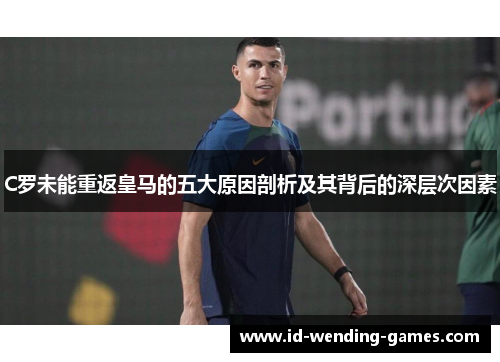 C罗未能重返皇马的五大原因剖析及其背后的深层次因素