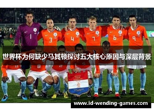 世界杯为何缺少马其顿探讨五大核心原因与深层背景