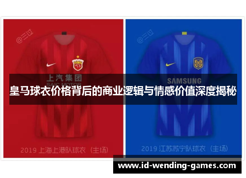 皇马球衣价格背后的商业逻辑与情感价值深度揭秘