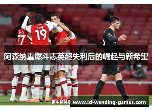 阿森纳重燃斗志英超失利后的崛起与新希望