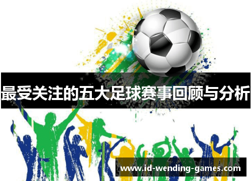 最受关注的五大足球赛事回顾与分析
