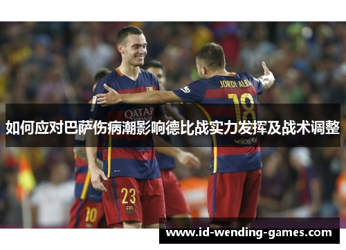 如何应对巴萨伤病潮影响德比战实力发挥及战术调整