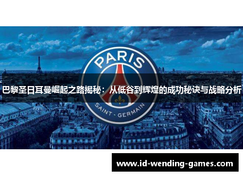 巴黎圣日耳曼崛起之路揭秘：从低谷到辉煌的成功秘诀与战略分析