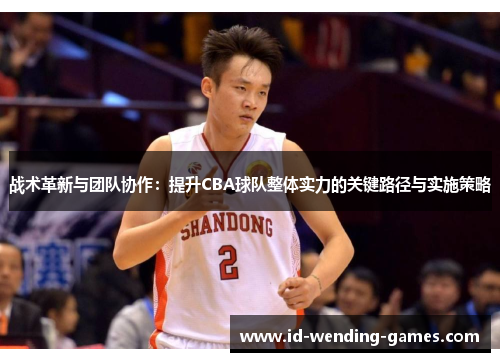 战术革新与团队协作：提升CBA球队整体实力的关键路径与实施策略