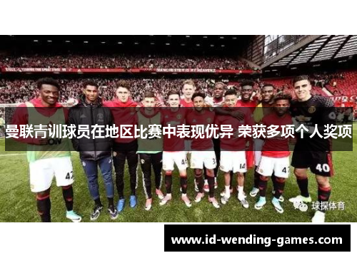 曼联青训球员在地区比赛中表现优异 荣获多项个人奖项