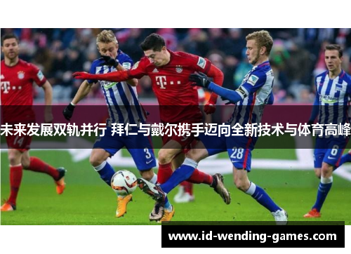 未来发展双轨并行 拜仁与戴尔携手迈向全新技术与体育高峰