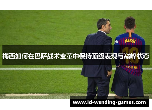 梅西如何在巴萨战术变革中保持顶级表现与巅峰状态