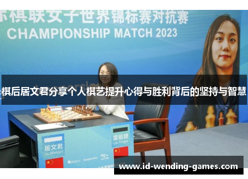 棋后居文君分享个人棋艺提升心得与胜利背后的坚持与智慧