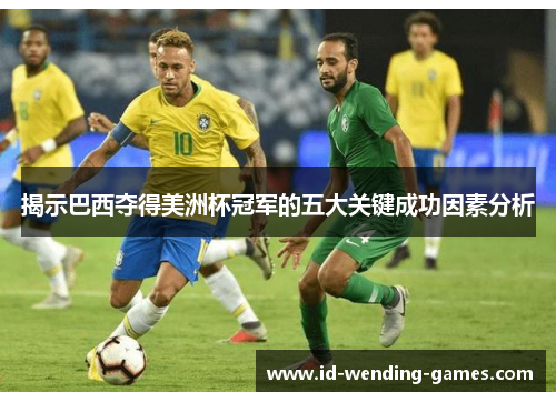 揭示巴西夺得美洲杯冠军的五大关键成功因素分析