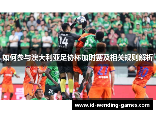 如何参与澳大利亚足协杯加时赛及相关规则解析
