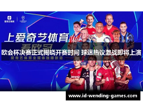欧会杯决赛正式揭晓开赛时间 球迷热议激战即将上演