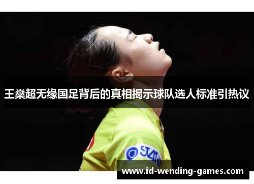 王燊超无缘国足背后的真相揭示球队选人标准引热议