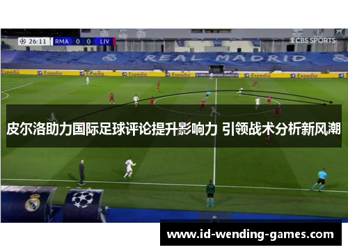皮尔洛助力国际足球评论提升影响力 引领战术分析新风潮