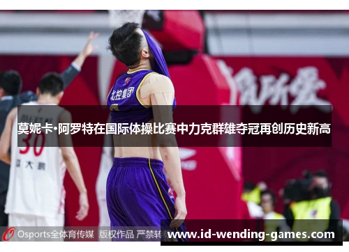 莫妮卡·阿罗特在国际体操比赛中力克群雄夺冠再创历史新高