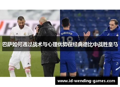 巴萨如何通过战术与心理优势在经典德比中战胜皇马