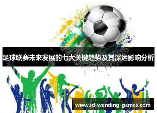 足球联赛未来发展的七大关键趋势及其深远影响分析 足球联赛未来发展的七大关键趋势及其深远影响分析