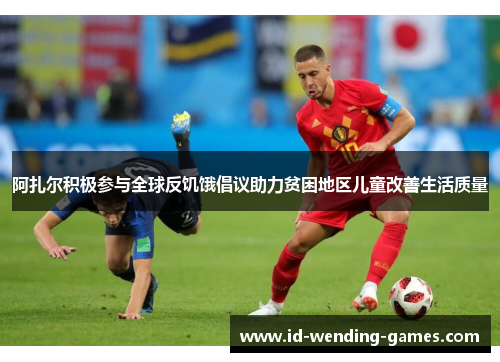 阿扎尔积极参与全球反饥饿倡议助力贫困地区儿童改善生活质量