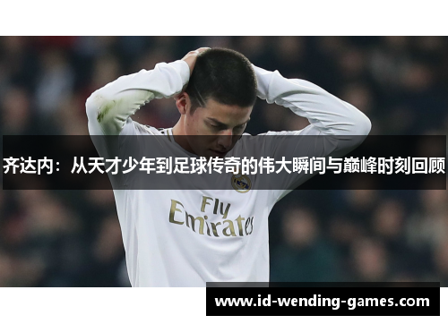 齐达内:从天才少年到足球传奇的伟大瞬间与巅峰时刻回顾 齐达内:从天才少年到足球传奇的伟大瞬间与巅峰时刻回顾