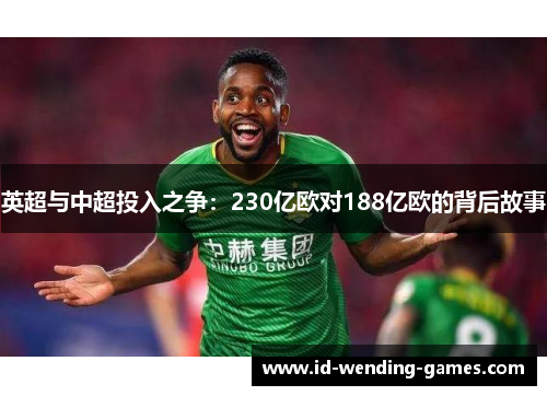 英超与中超投入之争:230亿欧对188亿欧的背后故事 英超与中超投入之争:230亿欧对188亿欧的背后故事