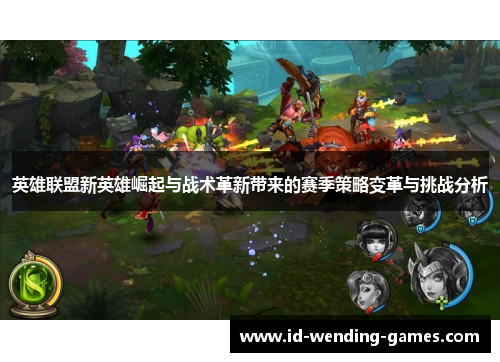 英雄联盟新英雄崛起与战术革新带来的赛季策略变革与挑战分析