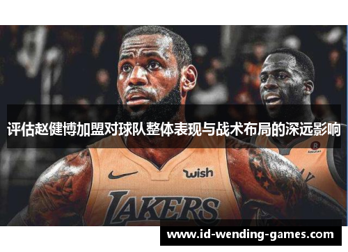 评估赵健博加盟对球队整体表现与战术布局的深远影响