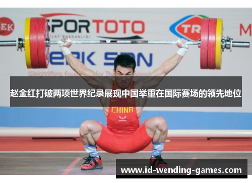 赵金红打破两项世界纪录展现中国举重在国际赛场的领先地位