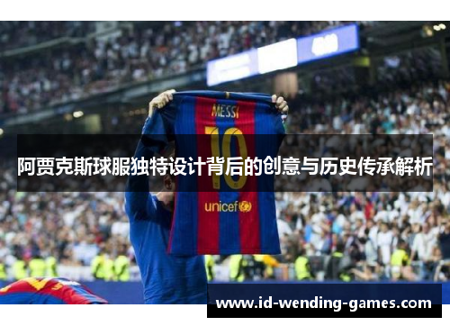 阿贾克斯球服独特设计背后的创意与历史传承解析 阿贾克斯球服独特设计背后的创意与历史传承解析