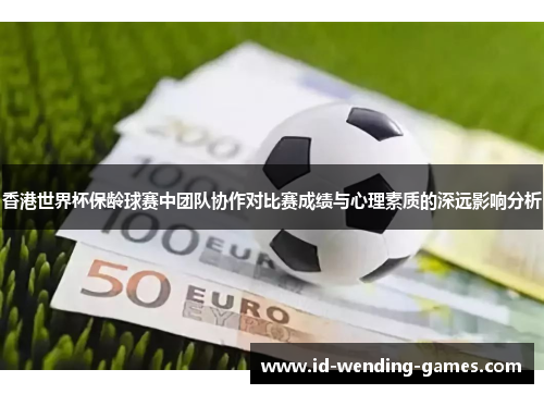 香港世界杯保龄球赛中团队协作对比赛成绩与心理素质的深远影响分析