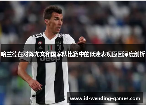 哈兰德在对阵尤文和国家队比赛中的低迷表现原因深度剖析