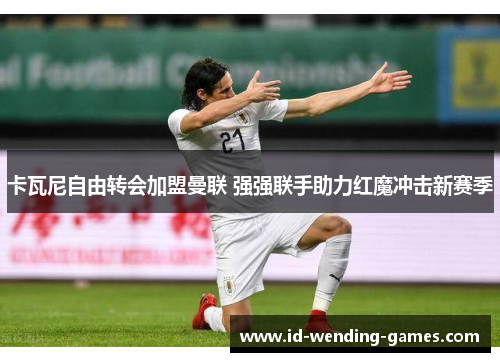 卡瓦尼自由转会加盟曼联 强强联手助力红魔冲击新赛季